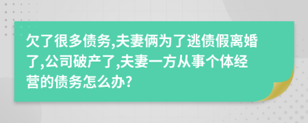 欠了很多债务,夫妻俩为了逃债假离婚了,公司破产了,夫妻一方从事个体经营的债务怎么办?