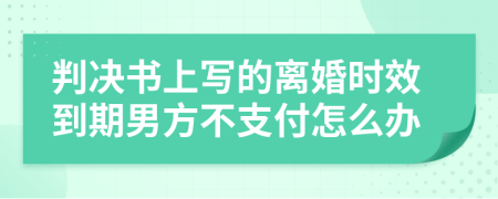 判决书上写的离婚时效到期男方不支付怎么办