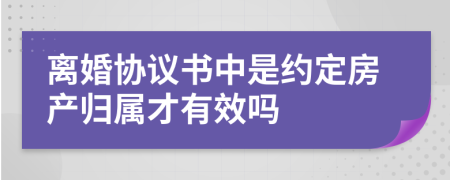 离婚协议书中是约定房产归属才有效吗