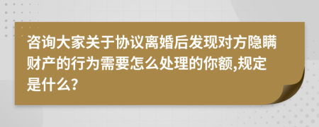 咨询大家关于协议离婚后发现对方隐瞒财产的行为需要怎么处理的你额,规定是什么？