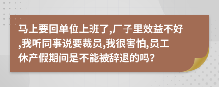 马上要回单位上班了,厂子里效益不好,我听同事说要裁员,我很害怕,员工休产假期间是不能被辞退的吗？