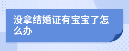 没拿结婚证有宝宝了怎么办