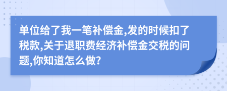 单位给了我一笔补偿金,发的时候扣了税款,关于退职费经济补偿金交税的问题,你知道怎么做？