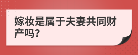 嫁妆是属于夫妻共同财产吗？