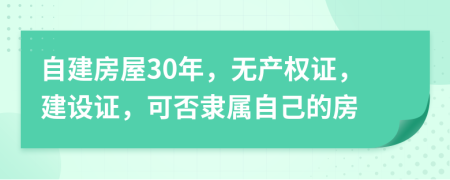 自建房屋30年，无产权证，建设证，可否隶属自己的房