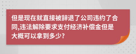 但是现在就直接被辞退了公司违约了合同,违法解除要求支付经济补偿金但是大概可以拿到多少?