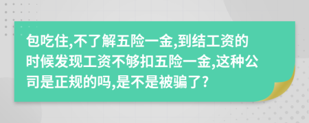 包吃住,不了解五险一金,到结工资的时候发现工资不够扣五险一金,这种公司是正规的吗,是不是被骗了?