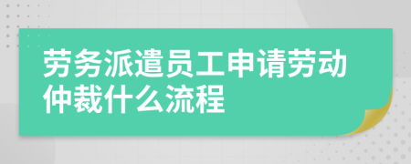 劳务派遣员工申请劳动仲裁什么流程