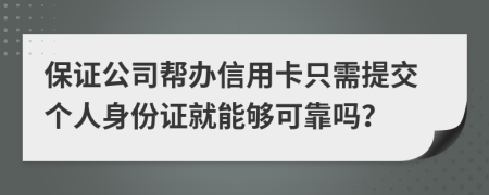 保证公司帮办信用卡只需提交个人身份证就能够可靠吗？