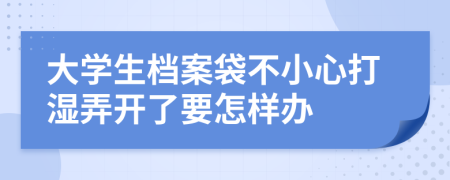 大学生档案袋不小心打湿弄开了要怎样办