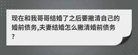 现在和我哥哥结婚了之后要撇清自己的婚前债务,夫妻结婚怎么撇清婚前债务?