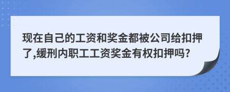 现在自己的工资和奖金都被公司给扣押了,缓刑内职工工资奖金有权扣押吗?