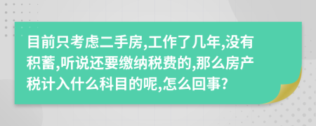 目前只考虑二手房,工作了几年,没有积蓄,听说还要缴纳税费的,那么房产税计入什么科目的呢,怎么回事?