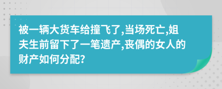 被一辆大货车给撞飞了,当场死亡,姐夫生前留下了一笔遗产,丧偶的女人的财产如何分配？