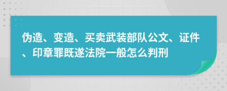 伪造、变造、买卖武装部队公文、证件、印章罪既遂法院一般怎么判刑