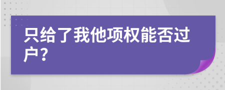 只给了我他项权能否过户？