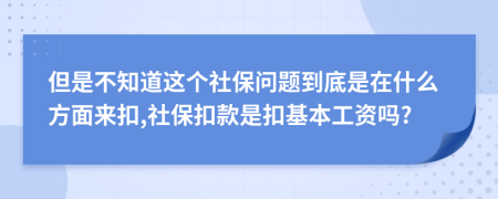 但是不知道这个社保问题到底是在什么方面来扣,社保扣款是扣基本工资吗?