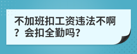 不加班扣工资违法不啊？会扣全勤吗？