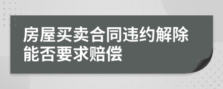 房屋买卖合同违约解除能否要求赔偿