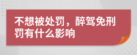 不想被处罚，醉驾免刑罚有什么影响