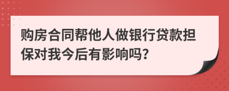 购房合同帮他人做银行贷款担保对我今后有影响吗？