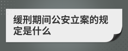 缓刑期间公安立案的规定是什么