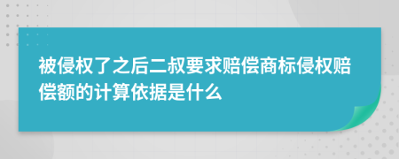 被侵权了之后二叔要求赔偿商标侵权赔偿额的计算依据是什么