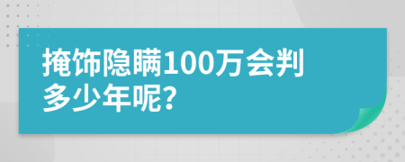 掩饰隐瞒100万会判多少年呢？