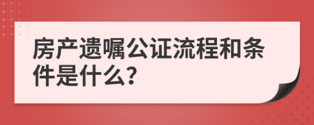 房产遗嘱公证流程和条件是什么？