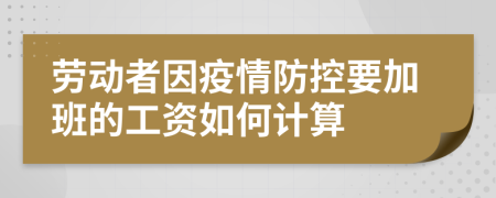 劳动者因疫情防控要加班的工资如何计算