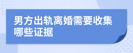 男方出轨离婚需要收集哪些证据