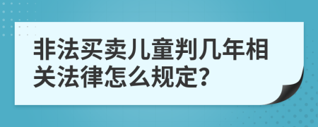 非法买卖儿童判几年相关法律怎么规定？