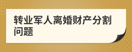 转业军人离婚财产分割问题