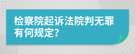 检察院起诉法院判无罪有何规定？