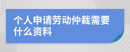 个人申请劳动仲裁需要什么资料