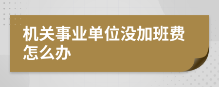 机关事业单位没加班费怎么办