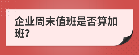 企业周末值班是否算加班？