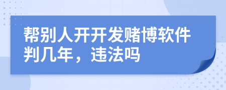 帮别人开开发赌博软件判几年，违法吗