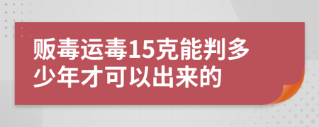贩毒运毒15克能判多少年才可以出来的