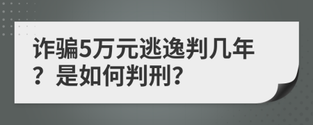 诈骗5万元逃逸判几年？是如何判刑？