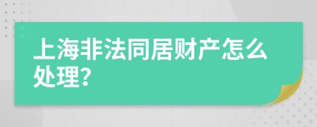 上海非法同居财产怎么处理？