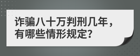 诈骗八十万判刑几年，有哪些情形规定？