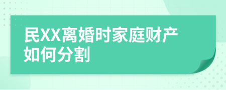 民XX离婚时家庭财产如何分割