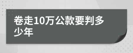 卷走10万公款要判多少年