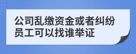 公司乱缴资金或者纠纷员工可以找谁举证