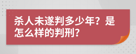 杀人未遂判多少年？是怎么样的判刑？