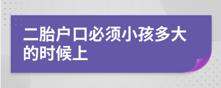 二胎户口必须小孩多大的时候上