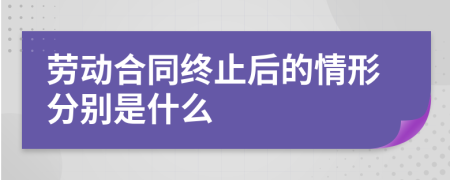 劳动合同终止后的情形分别是什么