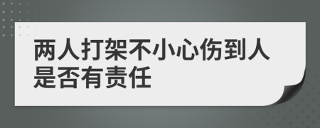 两人打架不小心伤到人是否有责任