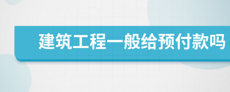 建筑工程一般给预付款吗